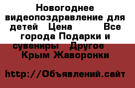 Новогоднее видеопоздравление для детей › Цена ­ 200 - Все города Подарки и сувениры » Другое   . Крым,Жаворонки